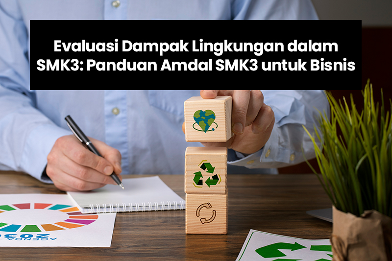 Evaluasi Dampak Lingkungan dalam SMK3: Panduan Amdal SMK3 untuk Bisnis
