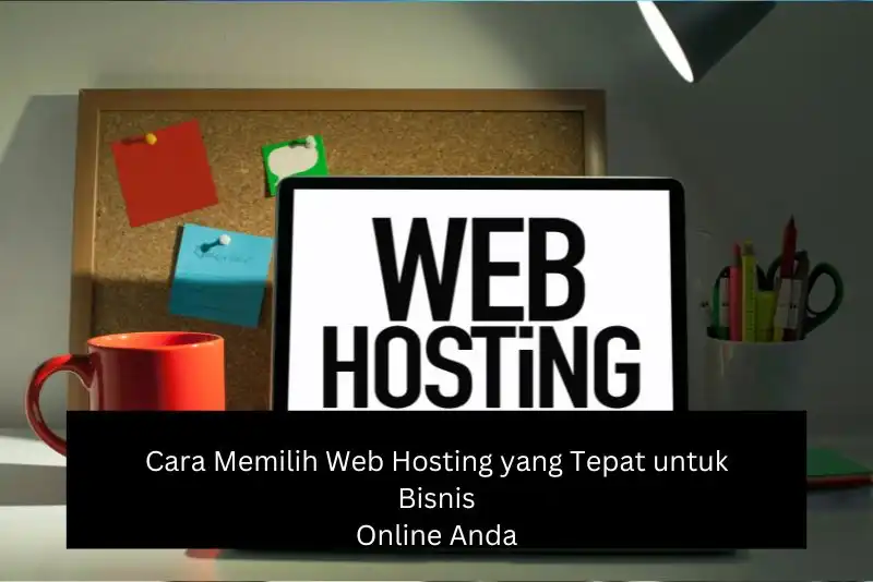 Cara Memilih Web Hosting yang Tepat untuk Bisnis Online Anda