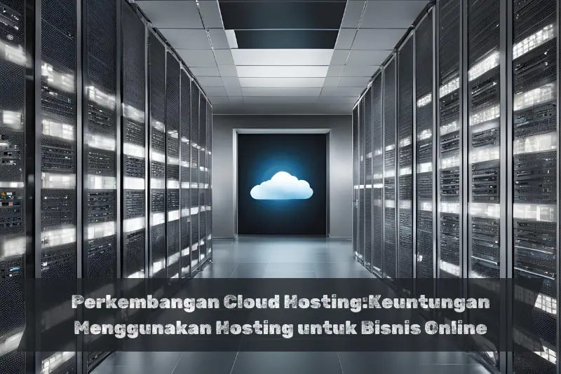 Perkembangan Cloud Hosting:Keuntungan Menggunakan Hosting untuk Bisnis Online
