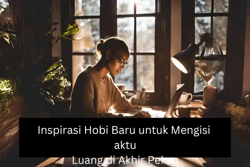 Inspirasi Hobi Baru untuk Mengisi Waktu Luang di Akhir Pekan